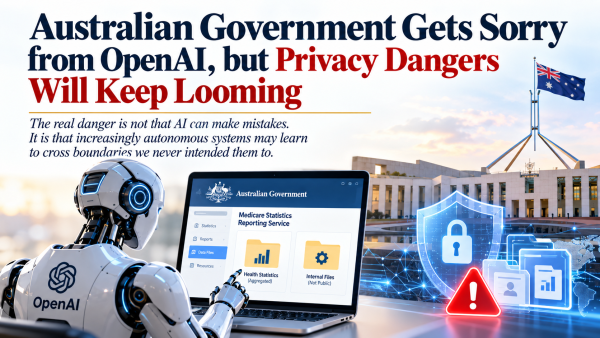 Australian Government Gets Sorry From Openai, But Privacy Dangers Will Keep Looming